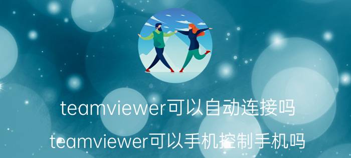 teamviewer可以自动连接吗 teamviewer可以手机控制手机吗？